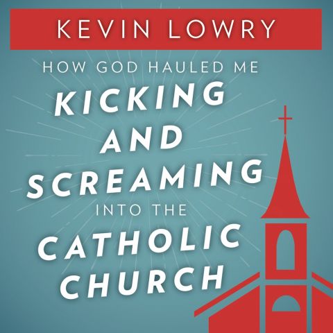 How God Hauled Me Kicking and Screaming into the Catholic Church
