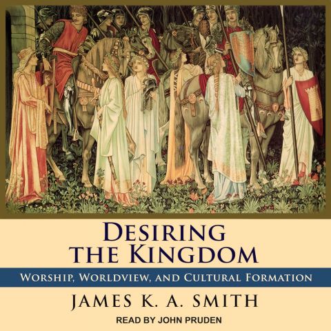 Desiring the Kingdom (Cultural Liturgies, Volume #1)