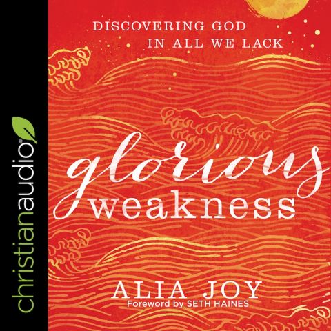Glorious Weakness: Discovering God in All We Lack