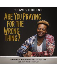 Are You Praying For The Wrong Thing?