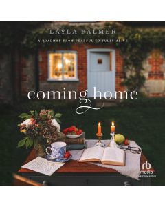 Coming Home (A Roadmap from Fearful to Fully Alive)