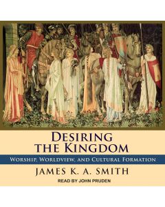 Desiring the Kingdom (Cultural Liturgies, Volume #1)