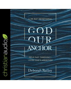 God Our Anchor: Held Fast through a Loved One’s Addiction