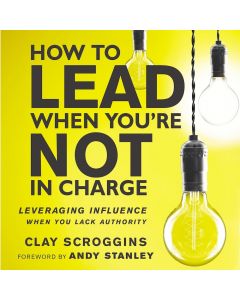 How to Lead When You're Not in Charge: Leveraging Influence When You Lack Authority 