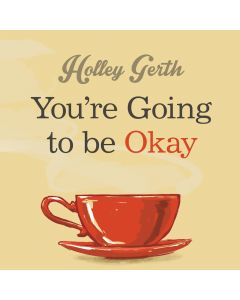 You're Going to Be Okay: Encouraging Truth Your Heart Needs to Hear, Especially on the Hard Days
