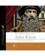 The Mighty Weakness of John Knox (A Long Line of Godly Men)