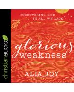 Glorious Weakness: Discovering God in All We Lack