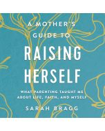 A Mother's Guide to Raising Herself