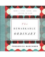 The Remarkable Ordinary: How to Stop, Look, and Listen to Life